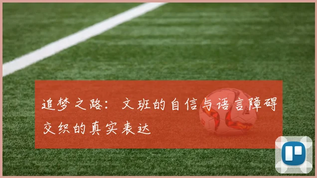 追梦之路：文班的自信与语言障碍交织的真实表达