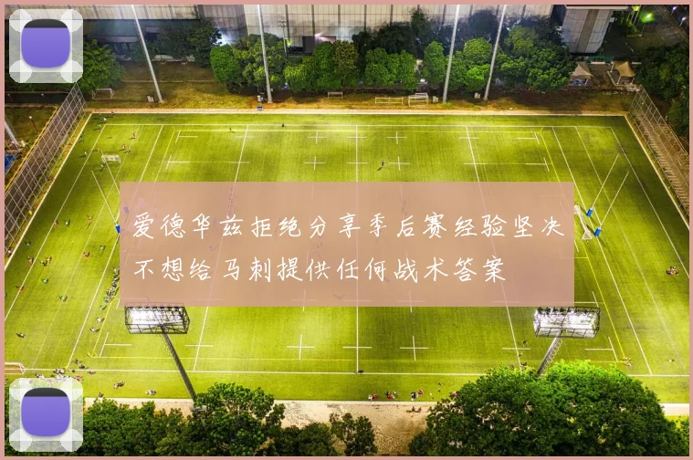 爱德华兹拒绝分享季后赛经验坚决不想给马刺提供任何战术答案