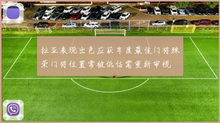 拉亚表现出色应获年度最佳门将殊荣门将位置常被低估需重新审视