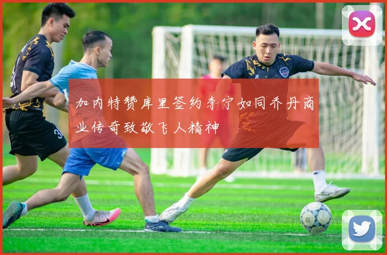 加内特赞库里签约李宁如同乔丹商业传奇致敬飞人精神