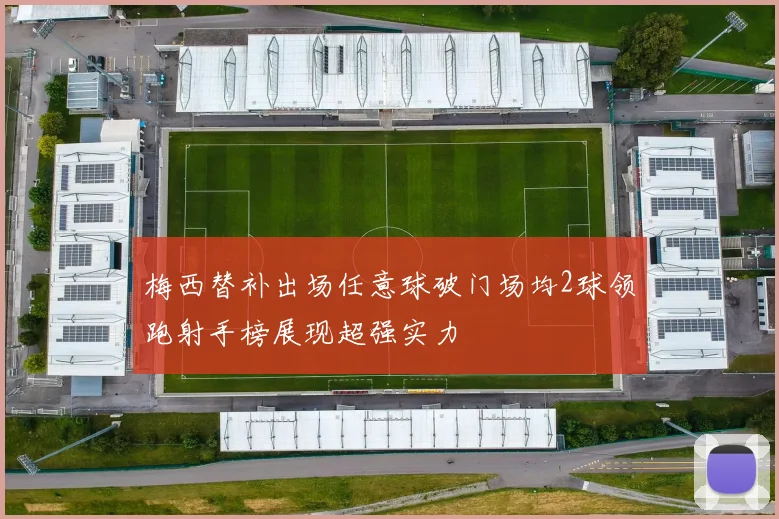梅西替补出场任意球破门场均2球领跑射手榜展现超强实力