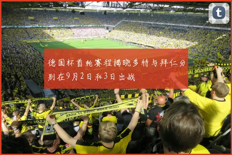 德国杯首轮赛程揭晓多特与拜仁分别在9月2日和3日出战