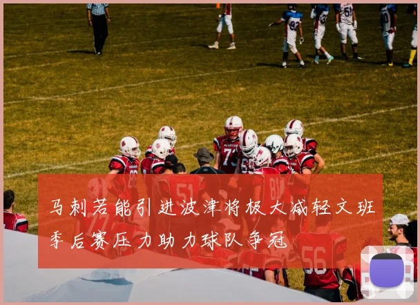 马刺若能引进波津将极大减轻文班季后赛压力助力球队争冠