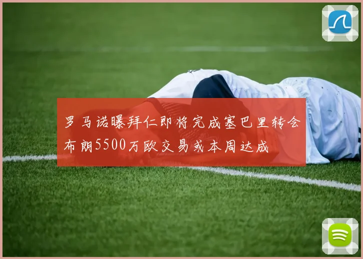 罗马诺曝拜仁即将完成塞巴里转会布朗5500万欧交易或本周达成