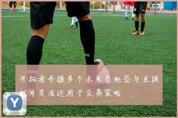 开拓者手握多个未来首轮签与互换权可灵活运用于交易策略