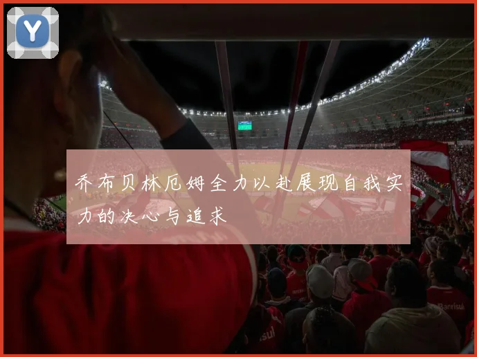 乔布贝林厄姆全力以赴展现自我实力的决心与追求